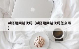 潍坊ai搭建网站代码（ai搭建网站代码怎么写）