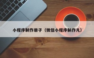 潍坊小程序制作册子（微信小程序制作凡）
