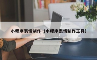 潍坊小程序表情制作（小程序表情制作工具）