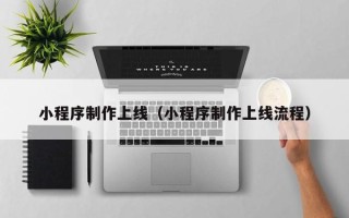 潍坊小程序制作上线（小程序制作上线流程）