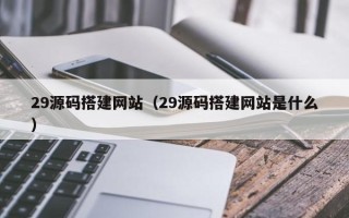 潍坊29源码搭建网站（29源码搭建网站是什么）