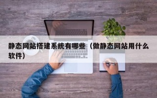 潍坊静态网站搭建系统有哪些（做静态网站用什么软件）