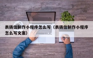 潍坊表扬信制作小程序怎么写（表扬信制作小程序怎么写文案）