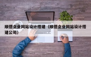 潍坊顺德企业网站设计搭建（顺德企业网站设计搭建公司）