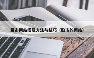 潍坊股市网站搭建方法与技巧（股市的网站）