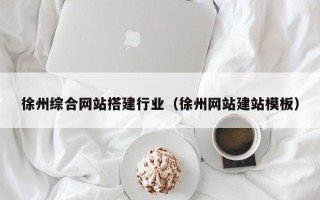 潍坊徐州综合网站搭建行业（徐州网站建站模板）