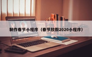 潍坊制作春节小程序（春节放假2020小程序）
