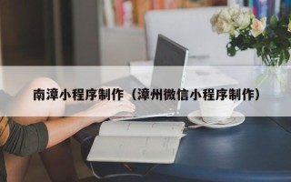 潍坊南漳小程序制作（漳州微信小程序制作）