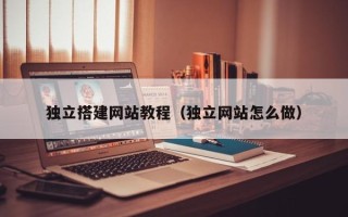 潍坊独立搭建网站教程（独立网站怎么做）