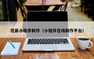 潍坊范县小程序制作（小程序在线制作平台）