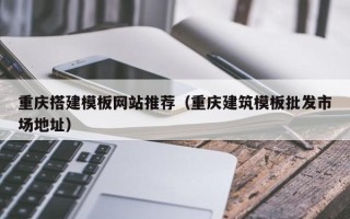 潍坊重庆搭建模板网站推荐（重庆建筑模板批发市场地址）