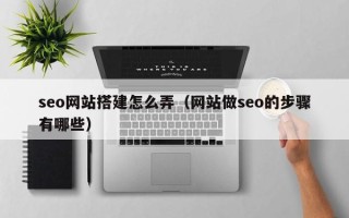 潍坊seo网站搭建怎么弄（网站做seo的步骤有哪些）